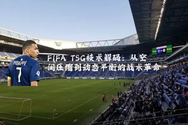 FIFA TSG技术解码：从空间压缩到动态平衡的战术革命