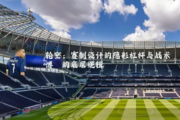 轮空：赛制设计的隐形杠杆与战术博弈的底层逻辑