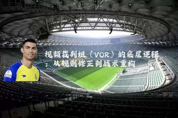 视频裁判组（VOR）的底层逻辑：从规则修正到战术重构