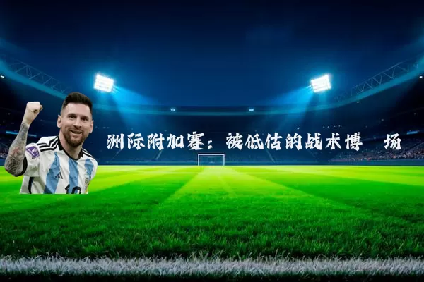 洲际附加赛:被低估的战术博弈场